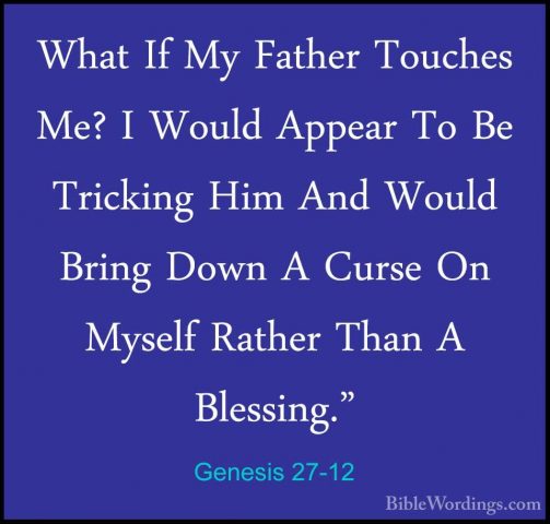 Genesis 27-12 - What If My Father Touches Me? I Would Appear To BWhat If My Father Touches Me? I Would Appear To Be Tricking Him And Would Bring Down A Curse On Myself Rather Than A Blessing." 