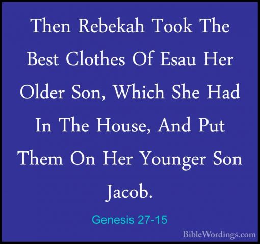 Genesis 27-15 - Then Rebekah Took The Best Clothes Of Esau Her OlThen Rebekah Took The Best Clothes Of Esau Her Older Son, Which She Had In The House, And Put Them On Her Younger Son Jacob. 