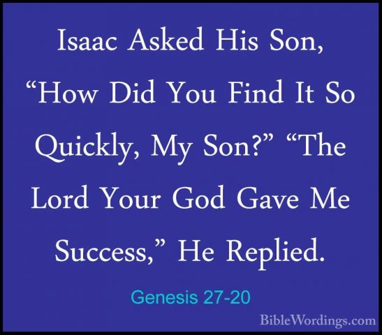 Genesis 27-20 - Isaac Asked His Son, "How Did You Find It So QuicIsaac Asked His Son, "How Did You Find It So Quickly, My Son?" "The Lord Your God Gave Me Success," He Replied. 