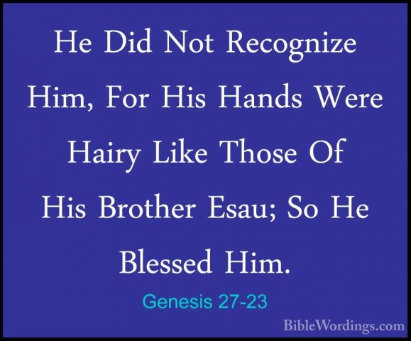 Genesis 27-23 - He Did Not Recognize Him, For His Hands Were HairHe Did Not Recognize Him, For His Hands Were Hairy Like Those Of His Brother Esau; So He Blessed Him. 