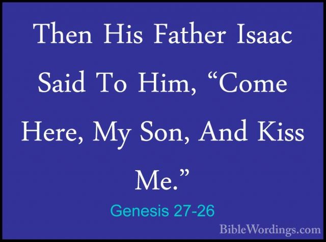 Genesis 27-26 - Then His Father Isaac Said To Him, "Come Here, MyThen His Father Isaac Said To Him, "Come Here, My Son, And Kiss Me." 