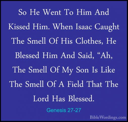 Genesis 27-27 - So He Went To Him And Kissed Him. When Isaac CaugSo He Went To Him And Kissed Him. When Isaac Caught The Smell Of His Clothes, He Blessed Him And Said, "Ah, The Smell Of My Son Is Like The Smell Of A Field That The Lord Has Blessed. 