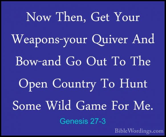 Genesis 27-3 - Now Then, Get Your Weapons-your Quiver And Bow-andNow Then, Get Your Weapons-your Quiver And Bow-and Go Out To The Open Country To Hunt Some Wild Game For Me. 
