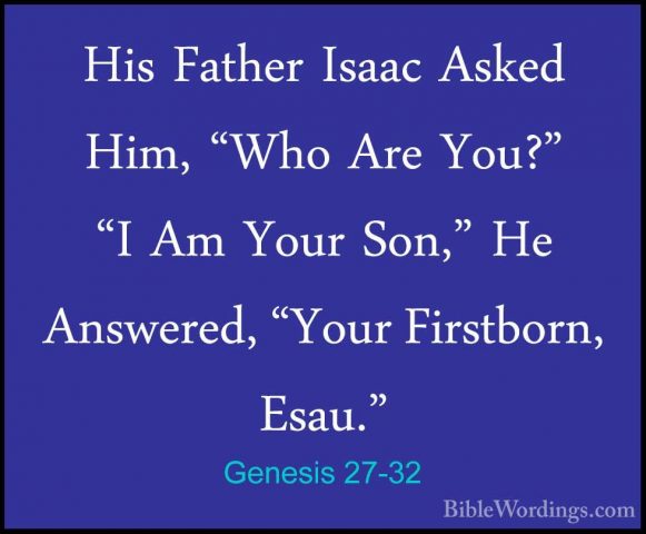 Genesis 27-32 - His Father Isaac Asked Him, "Who Are You?" "I AmHis Father Isaac Asked Him, "Who Are You?" "I Am Your Son," He Answered, "Your Firstborn, Esau." 
