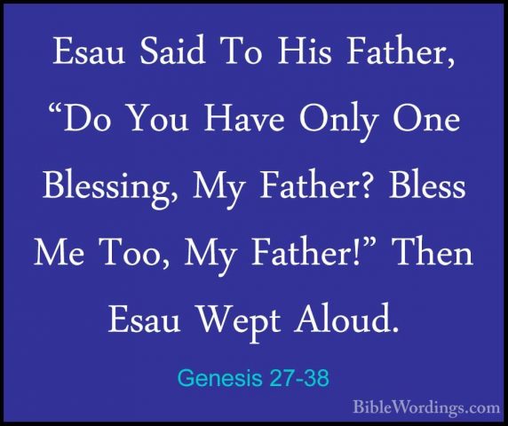 Genesis 27-38 - Esau Said To His Father, "Do You Have Only One BlEsau Said To His Father, "Do You Have Only One Blessing, My Father? Bless Me Too, My Father!" Then Esau Wept Aloud. 