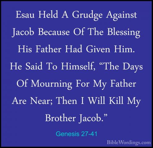 Genesis 27-41 - Esau Held A Grudge Against Jacob Because Of The BEsau Held A Grudge Against Jacob Because Of The Blessing His Father Had Given Him. He Said To Himself, "The Days Of Mourning For My Father Are Near; Then I Will Kill My Brother Jacob." 