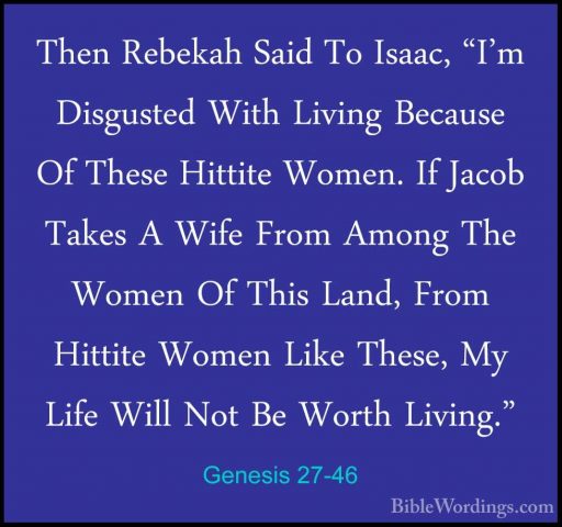 Genesis 27-46 - Then Rebekah Said To Isaac, "I'm Disgusted With LThen Rebekah Said To Isaac, "I'm Disgusted With Living Because Of These Hittite Women. If Jacob Takes A Wife From Among The Women Of This Land, From Hittite Women Like These, My Life Will Not Be Worth Living."
