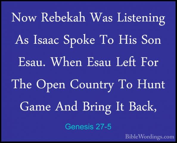 Genesis 27-5 - Now Rebekah Was Listening As Isaac Spoke To His SoNow Rebekah Was Listening As Isaac Spoke To His Son Esau. When Esau Left For The Open Country To Hunt Game And Bring It Back, 