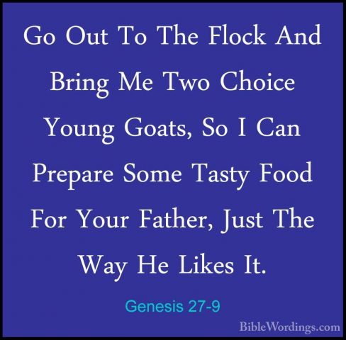 Genesis 27-9 - Go Out To The Flock And Bring Me Two Choice YoungGo Out To The Flock And Bring Me Two Choice Young Goats, So I Can Prepare Some Tasty Food For Your Father, Just The Way He Likes It. 