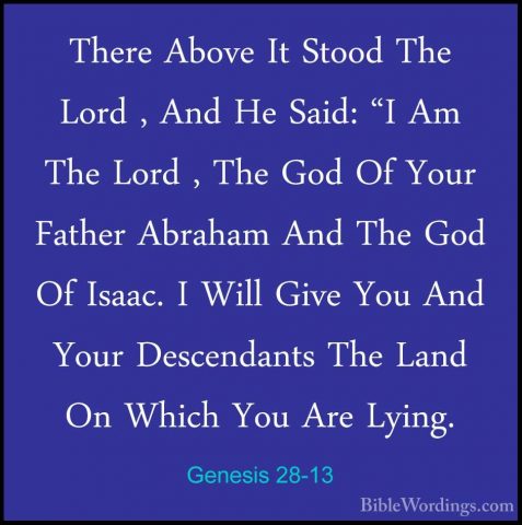 Genesis 28-13 - There Above It Stood The Lord , And He Said: "I AThere Above It Stood The Lord , And He Said: "I Am The Lord , The God Of Your Father Abraham And The God Of Isaac. I Will Give You And Your Descendants The Land On Which You Are Lying. 