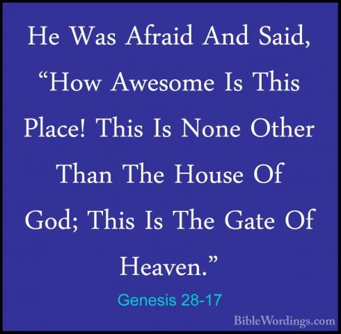 Genesis 28-17 - He Was Afraid And Said, "How Awesome Is This PlacHe Was Afraid And Said, "How Awesome Is This Place! This Is None Other Than The House Of God; This Is The Gate Of Heaven." 