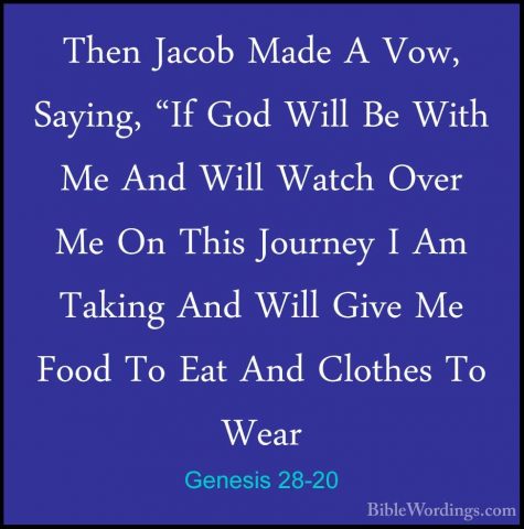 Genesis 28-20 - Then Jacob Made A Vow, Saying, "If God Will Be WiThen Jacob Made A Vow, Saying, "If God Will Be With Me And Will Watch Over Me On This Journey I Am Taking And Will Give Me Food To Eat And Clothes To Wear 