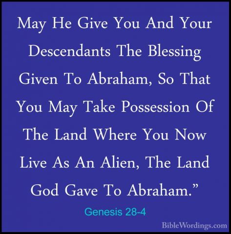 Genesis 28-4 - May He Give You And Your Descendants The BlessingMay He Give You And Your Descendants The Blessing Given To Abraham, So That You May Take Possession Of The Land Where You Now Live As An Alien, The Land God Gave To Abraham." 