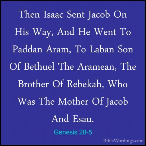 Genesis 28-5 - Then Isaac Sent Jacob On His Way, And He Went To PThen Isaac Sent Jacob On His Way, And He Went To Paddan Aram, To Laban Son Of Bethuel The Aramean, The Brother Of Rebekah, Who Was The Mother Of Jacob And Esau. 