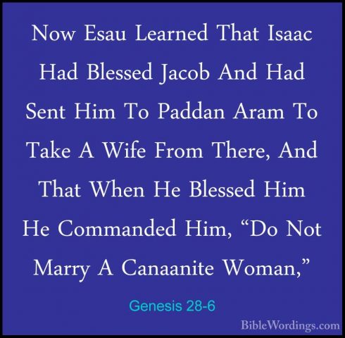 Genesis 28-6 - Now Esau Learned That Isaac Had Blessed Jacob AndNow Esau Learned That Isaac Had Blessed Jacob And Had Sent Him To Paddan Aram To Take A Wife From There, And That When He Blessed Him He Commanded Him, "Do Not Marry A Canaanite Woman," 