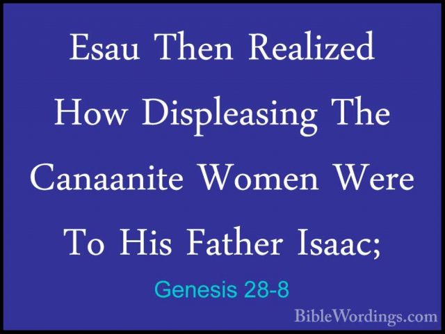 Genesis 28-8 - Esau Then Realized How Displeasing The Canaanite WEsau Then Realized How Displeasing The Canaanite Women Were To His Father Isaac; 