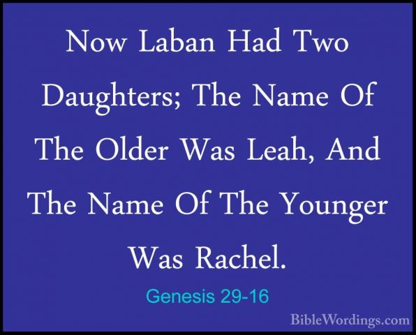 Genesis 29-16 - Now Laban Had Two Daughters; The Name Of The OldeNow Laban Had Two Daughters; The Name Of The Older Was Leah, And The Name Of The Younger Was Rachel. 