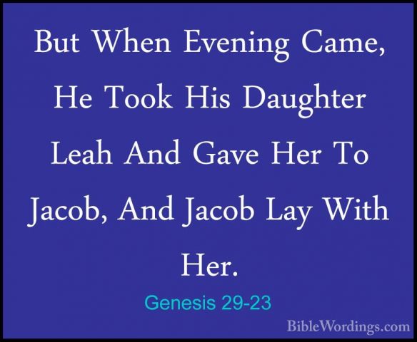 Genesis 29-23 - But When Evening Came, He Took His Daughter LeahBut When Evening Came, He Took His Daughter Leah And Gave Her To Jacob, And Jacob Lay With Her. 
