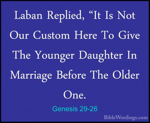 Genesis 29-26 - Laban Replied, "It Is Not Our Custom Here To GiveLaban Replied, "It Is Not Our Custom Here To Give The Younger Daughter In Marriage Before The Older One. 
