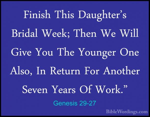 Genesis 29-27 - Finish This Daughter's Bridal Week; Then We WillFinish This Daughter's Bridal Week; Then We Will Give You The Younger One Also, In Return For Another Seven Years Of Work." 