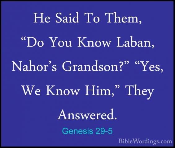 Genesis 29-5 - He Said To Them, "Do You Know Laban, Nahor's GrandHe Said To Them, "Do You Know Laban, Nahor's Grandson?" "Yes, We Know Him," They Answered. 