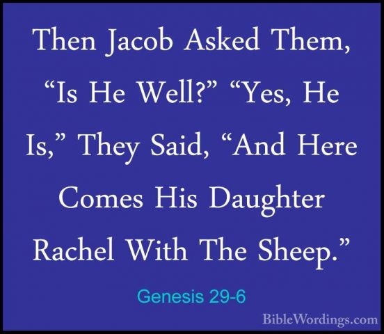 Genesis 29-6 - Then Jacob Asked Them, "Is He Well?" "Yes, He Is,"Then Jacob Asked Them, "Is He Well?" "Yes, He Is," They Said, "And Here Comes His Daughter Rachel With The Sheep." 