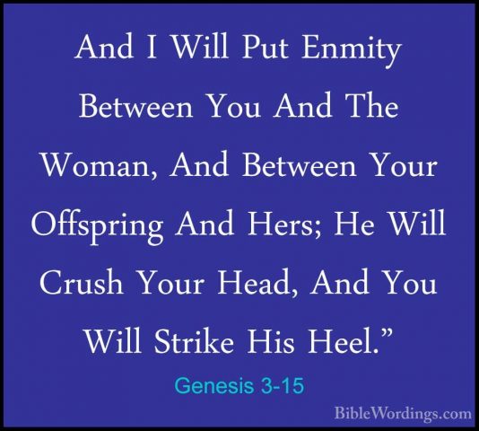 Genesis 3-15 - And I Will Put Enmity Between You And The Woman, AAnd I Will Put Enmity Between You And The Woman, And Between Your Offspring And Hers; He Will Crush Your Head, And You Will Strike His Heel." 