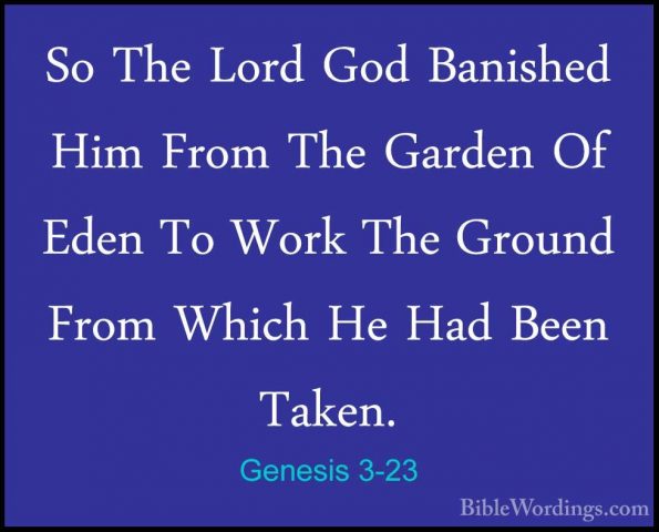 Genesis 3-23 - So The Lord God Banished Him From The Garden Of EdSo The Lord God Banished Him From The Garden Of Eden To Work The Ground From Which He Had Been Taken. 