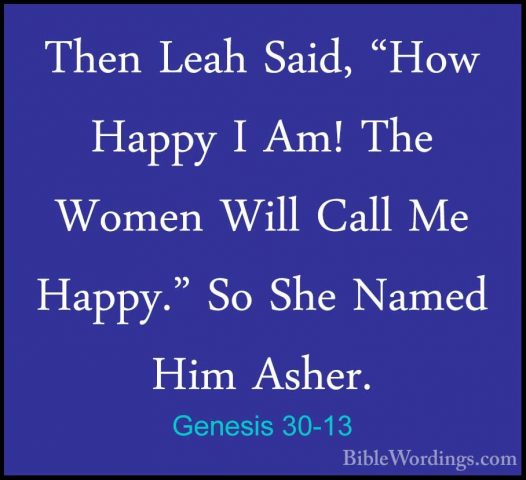 Genesis 30-13 - Then Leah Said, "How Happy I Am! The Women Will CThen Leah Said, "How Happy I Am! The Women Will Call Me Happy." So She Named Him Asher. 