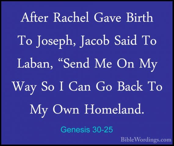 Genesis 30-25 - After Rachel Gave Birth To Joseph, Jacob Said ToAfter Rachel Gave Birth To Joseph, Jacob Said To Laban, "Send Me On My Way So I Can Go Back To My Own Homeland. 