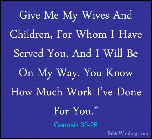 Genesis 30-26 - Give Me My Wives And Children, For Whom I Have SeGive Me My Wives And Children, For Whom I Have Served You, And I Will Be On My Way. You Know How Much Work I've Done For You." 