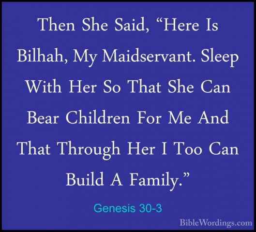 Genesis 30-3 - Then She Said, "Here Is Bilhah, My Maidservant. SlThen She Said, "Here Is Bilhah, My Maidservant. Sleep With Her So That She Can Bear Children For Me And That Through Her I Too Can Build A Family." 