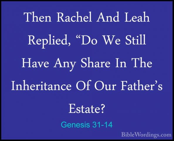 Genesis 31-14 - Then Rachel And Leah Replied, "Do We Still Have AThen Rachel And Leah Replied, "Do We Still Have Any Share In The Inheritance Of Our Father's Estate? 