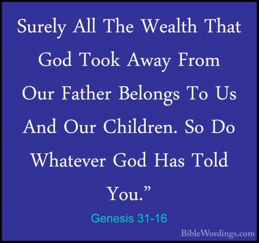 Genesis 31-16 - Surely All The Wealth That God Took Away From OurSurely All The Wealth That God Took Away From Our Father Belongs To Us And Our Children. So Do Whatever God Has Told You." 