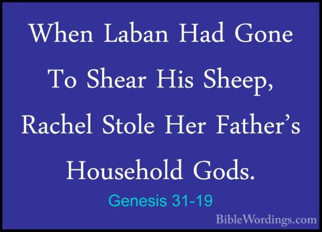 Genesis 31-19 - When Laban Had Gone To Shear His Sheep, Rachel StWhen Laban Had Gone To Shear His Sheep, Rachel Stole Her Father's Household Gods. 