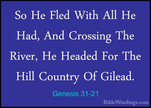 Genesis 31-21 - So He Fled With All He Had, And Crossing The RiveSo He Fled With All He Had, And Crossing The River, He Headed For The Hill Country Of Gilead. 