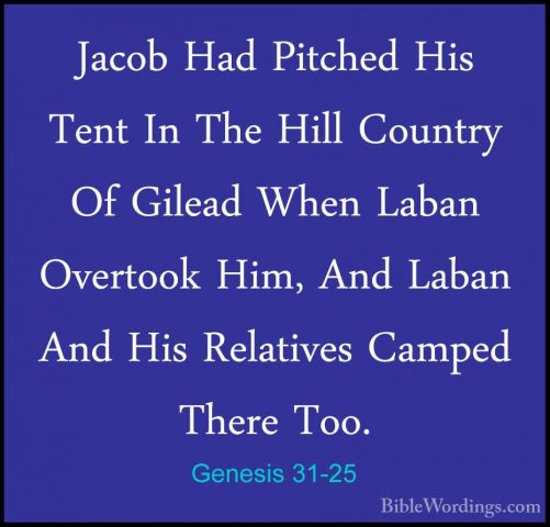 Genesis 31-25 - Jacob Had Pitched His Tent In The Hill Country OfJacob Had Pitched His Tent In The Hill Country Of Gilead When Laban Overtook Him, And Laban And His Relatives Camped There Too. 
