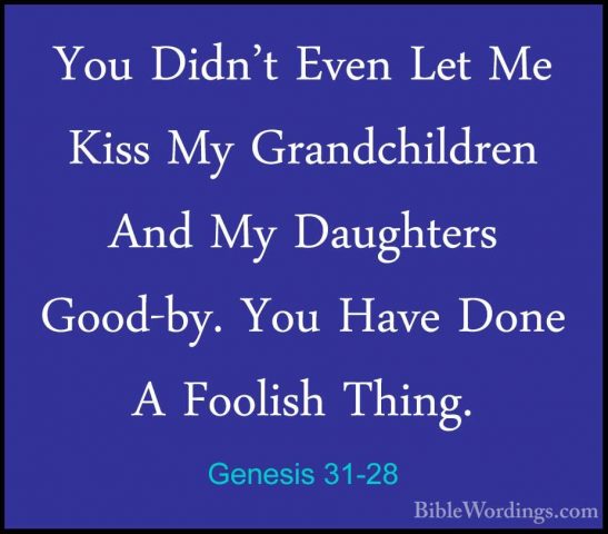 Genesis 31-28 - You Didn't Even Let Me Kiss My Grandchildren AndYou Didn't Even Let Me Kiss My Grandchildren And My Daughters Good-by. You Have Done A Foolish Thing. 