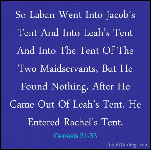 Genesis 31-33 - So Laban Went Into Jacob's Tent And Into Leah's TSo Laban Went Into Jacob's Tent And Into Leah's Tent And Into The Tent Of The Two Maidservants, But He Found Nothing. After He Came Out Of Leah's Tent, He Entered Rachel's Tent. 