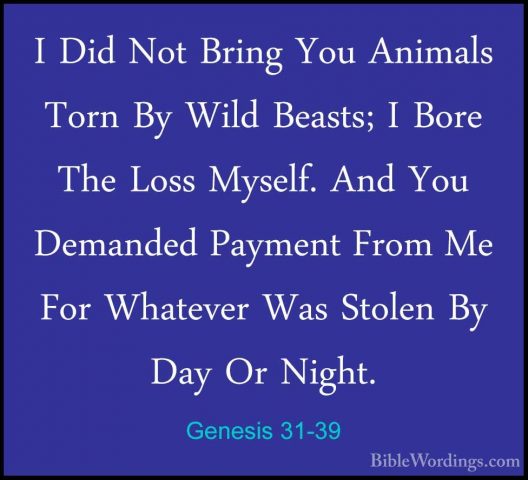 Genesis 31-39 - I Did Not Bring You Animals Torn By Wild Beasts;I Did Not Bring You Animals Torn By Wild Beasts; I Bore The Loss Myself. And You Demanded Payment From Me For Whatever Was Stolen By Day Or Night. 