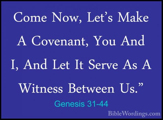 Genesis 31-44 - Come Now, Let's Make A Covenant, You And I, And LCome Now, Let's Make A Covenant, You And I, And Let It Serve As A Witness Between Us." 