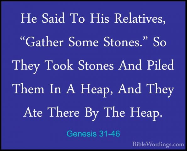 Genesis 31-46 - He Said To His Relatives, "Gather Some Stones." SHe Said To His Relatives, "Gather Some Stones." So They Took Stones And Piled Them In A Heap, And They Ate There By The Heap. 