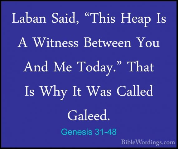 Genesis 31-48 - Laban Said, "This Heap Is A Witness Between You ALaban Said, "This Heap Is A Witness Between You And Me Today." That Is Why It Was Called Galeed. 