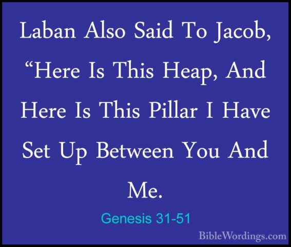 Genesis 31-51 - Laban Also Said To Jacob, "Here Is This Heap, AndLaban Also Said To Jacob, "Here Is This Heap, And Here Is This Pillar I Have Set Up Between You And Me. 