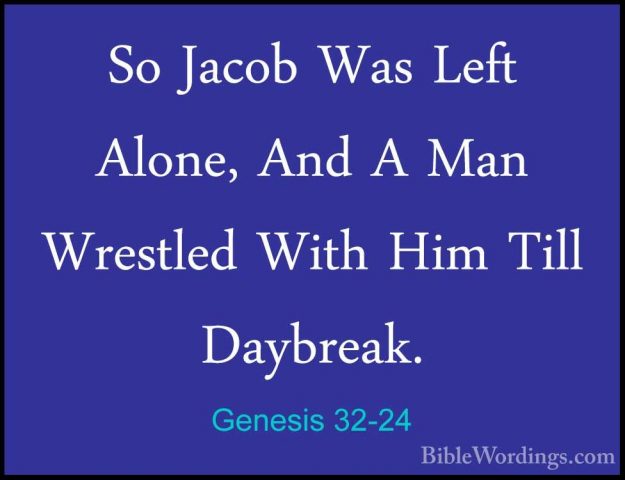 Genesis 32-24 - So Jacob Was Left Alone, And A Man Wrestled WithSo Jacob Was Left Alone, And A Man Wrestled With Him Till Daybreak. 