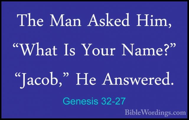 Genesis 32-27 - The Man Asked Him, "What Is Your Name?" "Jacob,"The Man Asked Him, "What Is Your Name?" "Jacob," He Answered. 