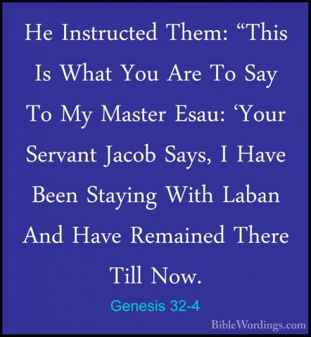 Genesis 32-4 - He Instructed Them: "This Is What You Are To Say THe Instructed Them: "This Is What You Are To Say To My Master Esau: 'Your Servant Jacob Says, I Have Been Staying With Laban And Have Remained There Till Now. 