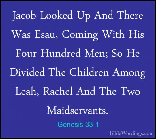 Genesis 33-1 - Jacob Looked Up And There Was Esau, Coming With HiJacob Looked Up And There Was Esau, Coming With His Four Hundred Men; So He Divided The Children Among Leah, Rachel And The Two Maidservants. 