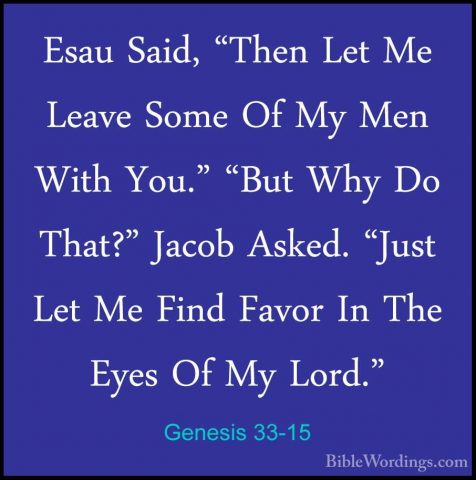 Genesis 33-15 - Esau Said, "Then Let Me Leave Some Of My Men WithEsau Said, "Then Let Me Leave Some Of My Men With You." "But Why Do That?" Jacob Asked. "Just Let Me Find Favor In The Eyes Of My Lord." 