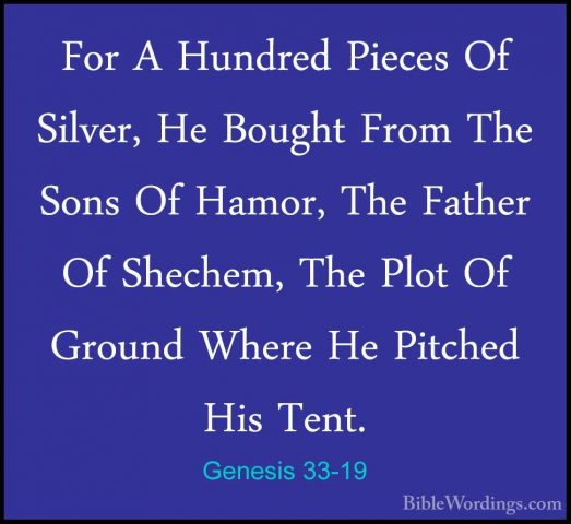 Genesis 33-19 - For A Hundred Pieces Of Silver, He Bought From ThFor A Hundred Pieces Of Silver, He Bought From The Sons Of Hamor, The Father Of Shechem, The Plot Of Ground Where He Pitched His Tent. 